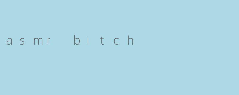 什么是“ASMR Bitch”?****